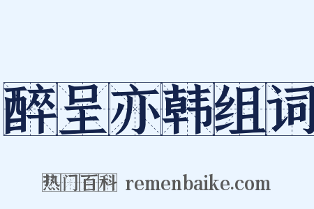 醉呈亦韩组词是什么意思的图片
